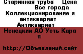 Старинная труба  › Цена ­ 20 000 - Все города Коллекционирование и антиквариат » Антиквариат   . Ненецкий АО,Усть-Кара п.